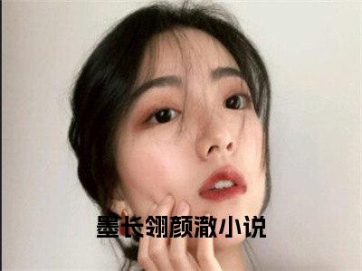 墨长翎颜澈小说全文免费阅读（墨长翎颜澈）全文免费阅读无弹窗大结局_（墨长翎颜澈）墨长翎颜澈结局最新章节列表_笔趣阁（墨长翎颜澈）