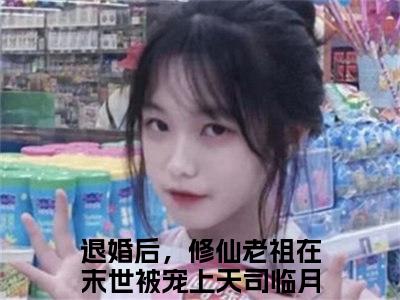 退婚后，修仙老祖在末世被宠上天司临月（退婚后，修仙老祖在末世被宠上天司临月）小说全文免费阅读无弹窗大结局_退婚后，修仙老祖在末世被宠上天司临月（退婚后，修仙老祖在末世被宠上天司临月无弹窗）最新章节列表笔趣阁（退婚后，修仙老祖在末世被宠上天司临月）