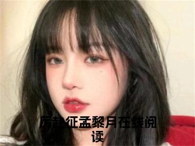 厉赴征孟黎月全文免费阅读无弹窗大结局_(厉赴征孟黎月免费阅读)厉赴征孟黎月最新章节在线阅读_笔趣阁