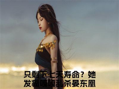 只剩下七天寿命？她发疯嘎嘎乱杀晏东凰(只剩下七天寿命？她发疯嘎嘎乱杀晏东凰)小说免费阅读-只剩下七天寿命？她发疯嘎嘎乱杀晏东凰（只剩下七天寿命？她发疯嘎嘎乱杀晏东凰）全文阅读-笔趣阁（只剩下七天寿命？她发疯嘎嘎乱杀晏东凰）