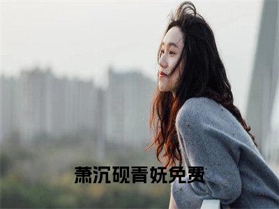 萧沉砚青妩无广告小说免费阅读，萧沉砚青妩完结小说在线阅读