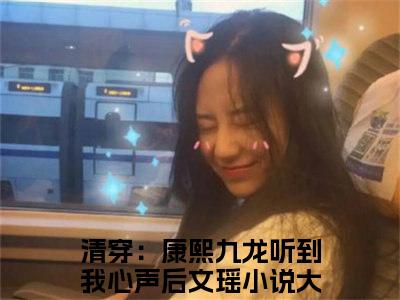 清穿：康熙九龙听到我心声后文瑶小说(清穿：康熙九龙听到我心声后文瑶)全文免费阅读无弹窗大结局_清穿：康熙九龙听到我心声后文瑶小说免费阅读无弹窗最新章节列表_笔趣阁