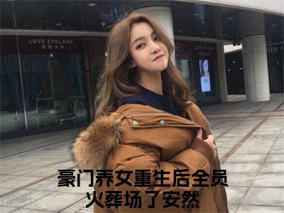 豪门养女重生后全员火葬场了安然（豪门养女重生后全员火葬场了安然）小说免费阅读完结版-豪门养女重生后全员火葬场了安然小说全文免费阅读