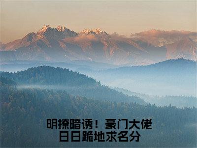 小说明撩暗诱！豪门大佬日日跪地求名分全文阅读无弹窗大结局_（顾嫦晓越承禹）明撩暗诱！豪门大佬日日跪地求名分最新章节列表_笔趣阁