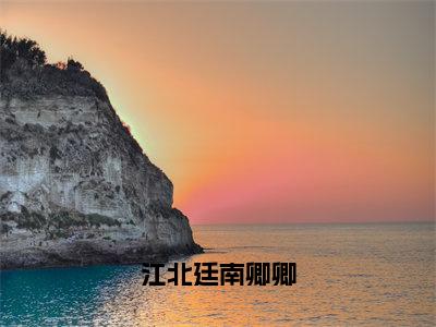 江北廷南卿卿（南卿卿江北廷）小说全文免费_江北廷南卿卿（南卿卿江北廷）最新章节目录笔趣阁