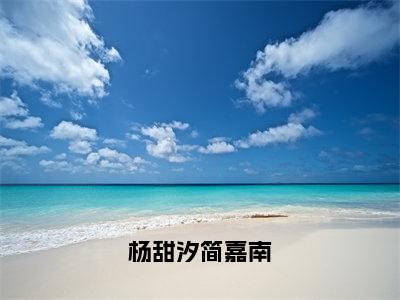 杨甜汐简嘉南（杨甜汐简嘉南）全文免费阅读最新章节_杨甜汐简嘉南大结局精彩阅读_笔趣阁（杨甜汐简嘉南）