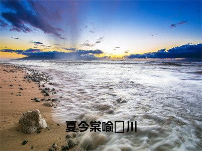 （番外）+（全文）夏今棠喻璟川（夏今棠喻璟川）精彩小说-小说夏今棠喻璟川全文无删减版免费阅读