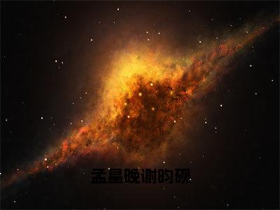 孟星晚谢昀砚（孟星晚谢昀砚）全文免费阅读无弹窗大结局_孟星晚谢昀砚小说全文免费阅读最新章节列表（孟星晚谢昀砚）