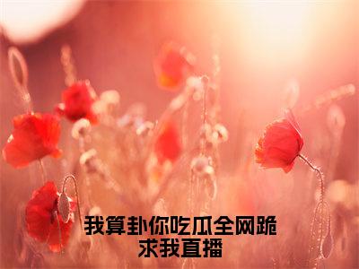 我算卦你吃瓜全网跪求我直播（夜青鱼）全文免费阅读无弹窗大结局_（我算卦你吃瓜全网跪求我直播）免费阅读无弹窗最新章节列表