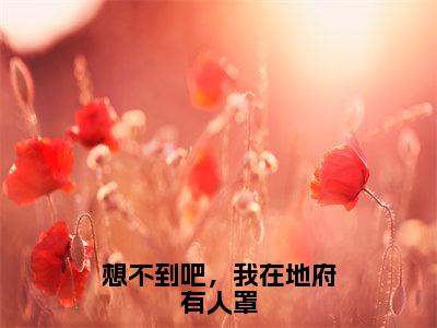 想不到吧，我在地府有人罩小说全文免费阅读无弹窗，（沈隐青）小说全文免费阅读