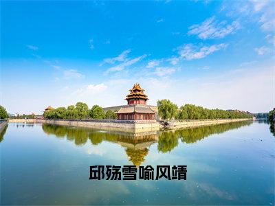 邱殇雪喻风靖小说（邱殇雪喻风靖）全文免费阅读无弹窗大结局_邱殇雪喻风靖全文免费完结版阅读（邱殇雪喻风靖）