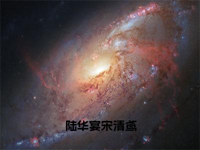 （陆华宴宋清鸢）全网热搜是什么小说_陆华宴宋清鸢小说（陆华宴宋清鸢）热门章节阅读无弹窗_笔趣阁（陆华宴宋清鸢）