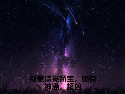 盛无祈苏酥（别惹漂亮娇宝，她有神通，超凶）全文免费阅读无弹窗大结局别惹漂亮娇宝，她有神通，超凶（盛无祈苏酥）