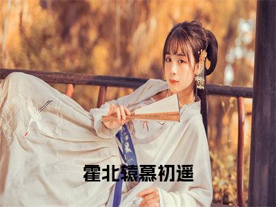 小说完整版霍北辕慕初遥大结局-霍北辕慕初遥是什么书《霍北辕慕初遥》