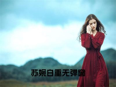 苏婉白重全文（白君大人的小夫人小说）全文免费阅读无弹窗大结局_苏婉白重免费最新章节列表_笔趣阁（白君大人的小夫人小说）