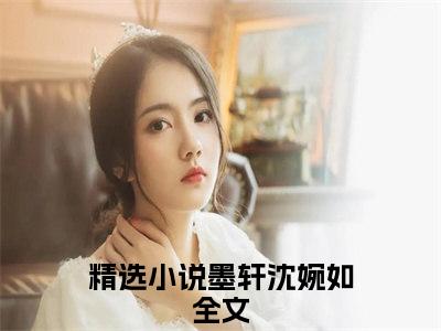 (墨轩沈婉如)最新章节在线阅读-小说无弹窗免费阅读