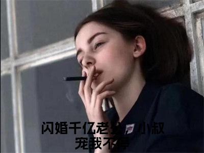 (傅时霆楚婳)闪婚千亿老公，小叔宠我不停全文免费阅读无弹窗完整版_（闪婚千亿老公，小叔宠我不停小说全文免费阅读）闪婚千亿老公，小叔宠我不停最新章节列表笔趣阁(傅时霆楚婳)