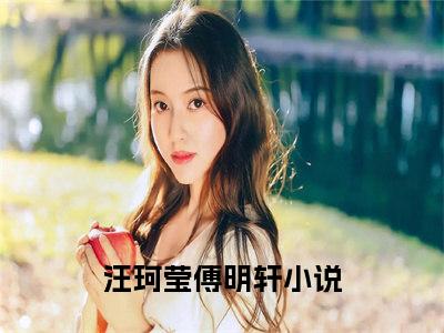 汪珂莹傅明轩(汪珂莹傅明轩）全文免费阅读无弹窗大结局_(汪珂莹傅明轩全文阅读）汪珂莹傅明轩最新章节列表_笔趣阁（汪珂莹傅明轩）