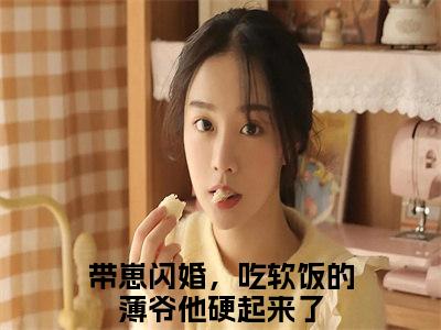 带崽闪婚，吃软饭的薄爷他硬起来了（姜南倾薄修宴）在哪免费看-小说（姜南倾薄修宴）带崽闪婚，吃软饭的薄爷他硬起来了全文最新章节免费阅读