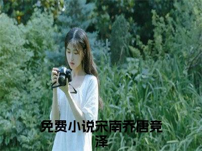 宋南乔唐竞泽（老公矜持点）女生必看小说全集_老公矜持点（宋南乔唐竞泽）全文免费阅读