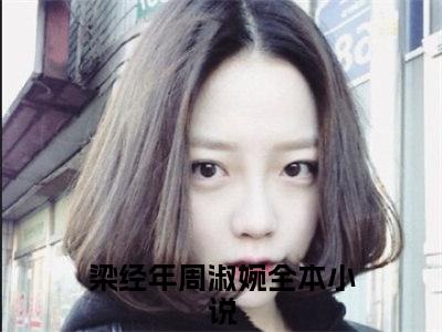 梁经年周淑婉小说全文免费阅读(梁经年周淑婉)全文免费阅读无弹窗大结局_ 梁经年周淑婉最新章节列表_笔趣阁（梁经年周淑婉小说）