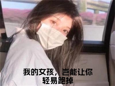 小说我的女孩，岂能让你轻易跑掉全文免费阅读无弹窗大结局-楚鹤鸣洛云槿我的女孩，岂能让你轻易跑掉免费阅读大结局