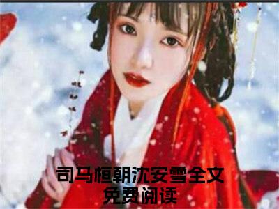 司马桓朝沈安雪小说全文免费阅读（司马桓朝沈安雪）全文免费阅读无弹窗_司马桓朝沈安雪小说全文免费阅读_笔趣阁（司马桓朝沈安雪）