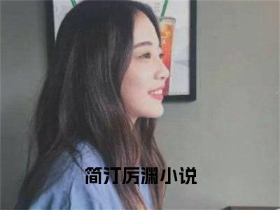 简汀厉渊小说（简汀厉渊）全文免费阅读无弹窗大结局_(简汀厉渊小说免费阅读)简汀厉渊小说最新章节列表_笔趣阁