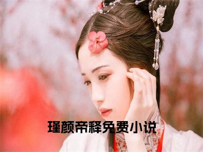 瑾颜帝释（帝君的爱，从未在她身上停留）全文免费阅读无弹窗大结局_（帝君的爱，从未在她身上停留）帝君的爱，从未在她身上停留最新章节列表（瑾颜帝释）