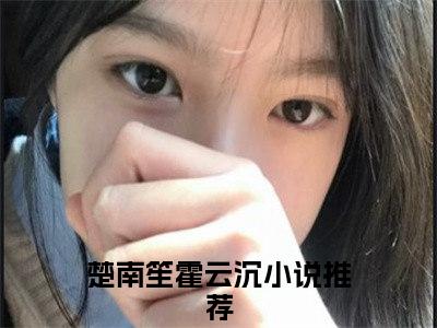 楚南笙霍云沉全文免费阅读无弹窗大结局_章节列表_笔趣阁