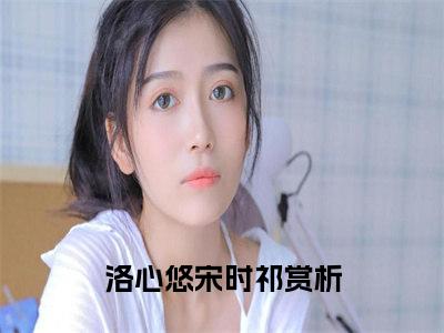 洛心悠宋时祁独家小说-洛心悠宋时祁无删版小说推荐