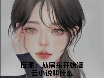 反派：从房东开始凌云免费完本小说 反派：从房东开始凌云精彩章节在线阅读