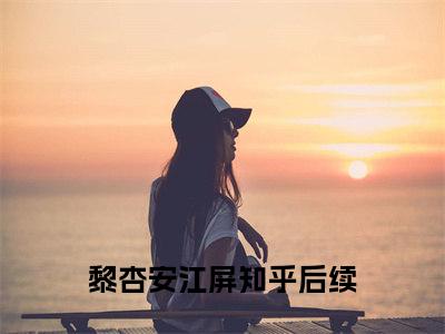 黎杏安江屏(黎杏安江屏)全文免费阅读无弹窗大结局-黎杏安江屏求书热文免费阅读