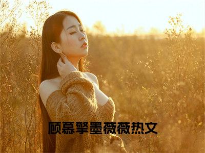 顾慕擎墨薇薇（顾慕擎墨薇薇）全文免费阅读无弹窗大结局_(顾慕擎墨薇薇小说免费阅读)最新章节_笔趣阁（顾慕擎墨薇薇）