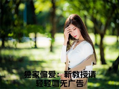 独家偏爱：靳教授请轻轻吻全集小说（时宁靳宴）全文免费阅读无弹窗大结局_时宁靳宴最新章节列表_笔趣阁（独家偏爱：靳教授请轻轻吻）