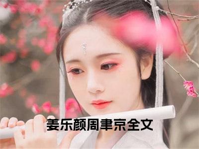 姜乐颜周聿京快手小说（嫁给京海太子爷的第四年，她跳崖身亡了）txt阅读大结局-抖音近期热门姜乐颜周聿京全文免费