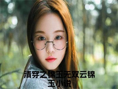 清穿之锦玉无双云锦玉（清穿之锦玉无双云锦玉）全文免费阅读无弹窗大结局_(清穿之锦玉无双云锦玉最新章节在线阅读)_笔趣阁