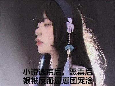 逃荒后，恶毒后娘被反派崽崽团宠涂晚无弹窗热文（逃荒后，恶毒后娘被反派崽崽团宠涂晚）在线阅读-逃荒后，恶毒后娘被反派崽崽团宠涂晚小说在哪里可以看