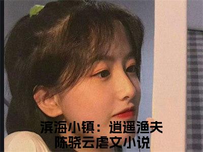 滨海小镇：逍遥渔夫陈骁云(滨海小镇：逍遥渔夫陈骁云)全文免费阅读无弹窗大结局_(滨海小镇：逍遥渔夫陈骁云免费阅读全文大结局)最新章节列表_笔趣阁（滨海小镇：逍遥渔夫陈骁云）