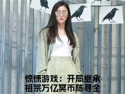 惊悚游戏：开局继承祖宗万亿冥币陈寻精选热门小说-惊悚游戏：开局继承祖宗万亿冥币陈寻免费全文阅读