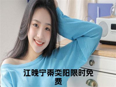 江晚宁秦奕阳小说全文免费阅读无弹窗大结局_江晚宁秦奕阳最新章节列表_笔趣阁