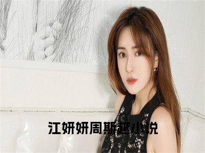 江妍妍周斯越(江妍妍周斯越）小说全文免费阅读无弹窗大结局_（江妍妍周斯越）江妍妍周斯越小说全文免费阅读最新章节列表笔趣阁（江妍妍周斯越）