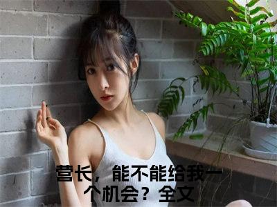 营长，能不能给我一个机会？（莫金艳詹树泓最新章节）在线阅读-免费小说营长，能不能给我一个机会？全文阅读