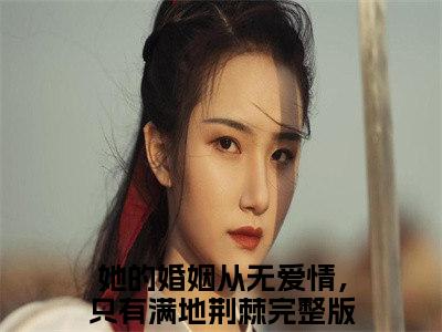 她的婚姻从无爱情，只有满地荆棘小说（林佳音许星尧全文完整版免费阅读）_她的婚姻从无爱情，只有满地荆棘小说免费最新章节列表_笔趣阁