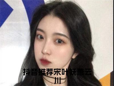 宋叶妩萧云川小说（宋叶妩萧云川）全文免费阅读无弹窗大结局_(宋叶妩萧云川)宋叶妩萧云川小说免费阅读无弹窗最新章节列表_笔趣阁（宋叶妩萧云川）