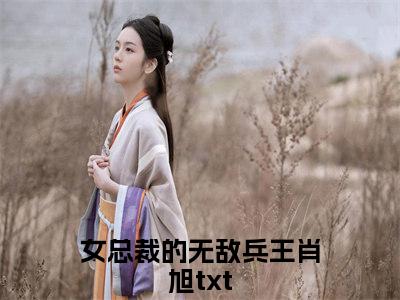 热文（女总裁的无敌兵王肖旭）美文阅读_热门小说女总裁的无敌兵王肖旭主人公是（女总裁的无敌兵王肖旭）最新章节最新章节列表_笔趣阁