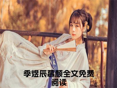 季煜辰慕颜小说（季煜辰慕颜）全文免费阅读无弹窗_季煜辰慕颜全文免费阅读无弹窗最新章节列表笔趣阁（季煜辰慕颜）