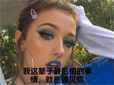 李韵笙云赫在线阅读（我这辈子最后悔的事情，就是遇见你）全文免费阅读无弹窗大结局_我这辈子最后悔的事情，就是遇见你免费最新章节列表