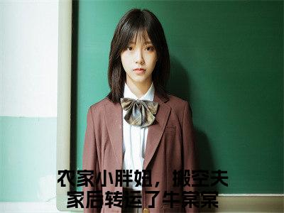 农家小胖妞，搬空夫家后转运了牛棠棠「精彩小说」无弹窗阅读 农家小胖妞，搬空夫家后转运了牛棠棠大结局阅读