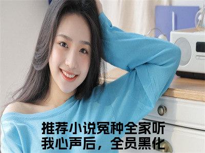 冤种全家听我心声后，全员黑化（叶净月顾惊尘）完整全文在线阅读_叶净月顾惊尘小说全章节目录阅读（冤种全家听我心声后，全员黑化）